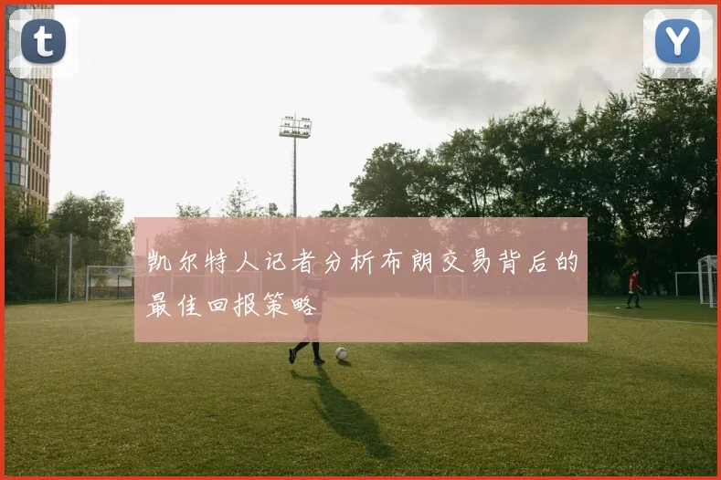 凯尔特人记者分析布朗交易背后的最佳回报策略