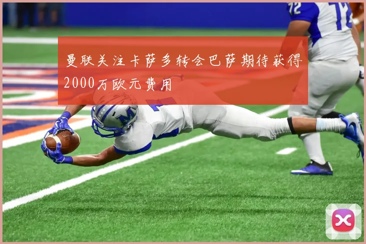 曼联关注卡萨多转会巴萨期待获得2000万欧元费用