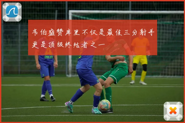 韦伯盛赞库里不仅是最佳三分射手更是顶级终结者之一