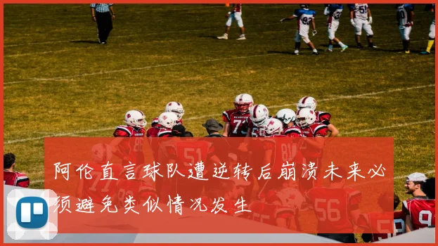 阿伦直言球队遭逆转后崩溃未来必须避免类似情况发生